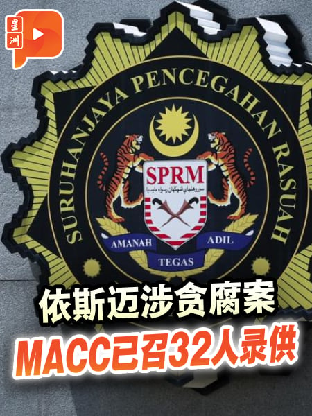 依斯迈涉贪腐案 MACC已召32人录供