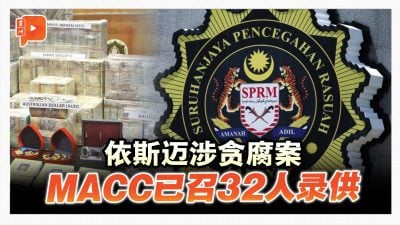 依斯迈涉贪腐案 MACC已召32人录供