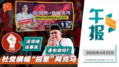 社党“投国阵=投阿克马”横幅 巫青团长：怕我？；社党感谢阿克马宣传 “横幅没诽谤说事实”