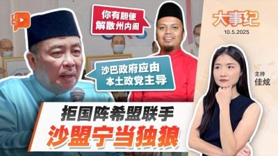 沙盟不满国阵希盟联手 放话单打独斗 却遭质疑“贪腐遮丑”？