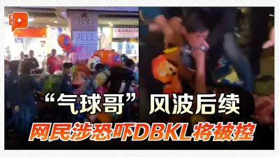 “气球哥”风波后续 网民涉恐吓DBKL将被控