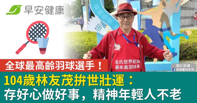 （已签发）全球最高龄羽球选手！104岁林友茂誓言“打到不能动为止” 