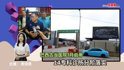 大柔佛三分钟 | 巴西古当医院7月启用，14专科诊所分阶落实