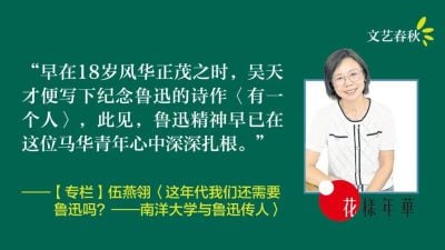 【专栏.花样年华】伍燕翎/这年代我们还需要鲁迅吗？——南洋大学与鲁迅传人