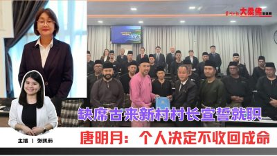 大柔佛三分钟 | 古来8华人村长宣誓就任 独缺新港唐月明