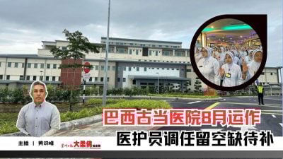 大柔佛三分钟 | 巴西古当医院8月运作 医护员调任留空缺待补