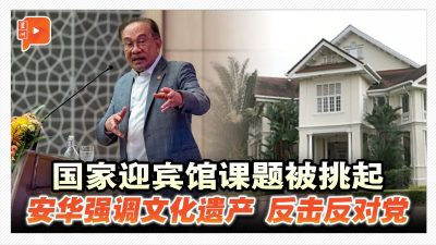 国家迎宾馆课题被挑起 安华强调文化遗产 反击反对党