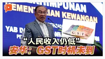 “人民收入仍低”  安华：GST时机未到