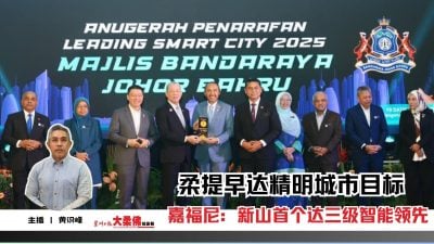 大柔佛三分钟 | 嘉福尼:新山首个达三级智能领先 柔提早达精明城市目标