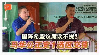 国阵希盟议席谈不拢？马华公正党1选区交锋