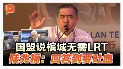 国盟说槟城无需LRT 陆兆福：回答到要吐血