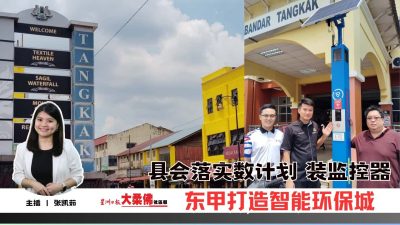 大柔佛三分钟 | 县会落实数计划 装监控器 东甲打造智能环保城