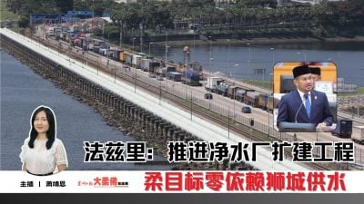 大柔佛三分钟 | 法兹里：推进净水厂扩建工程 柔目标零依赖狮城供水
