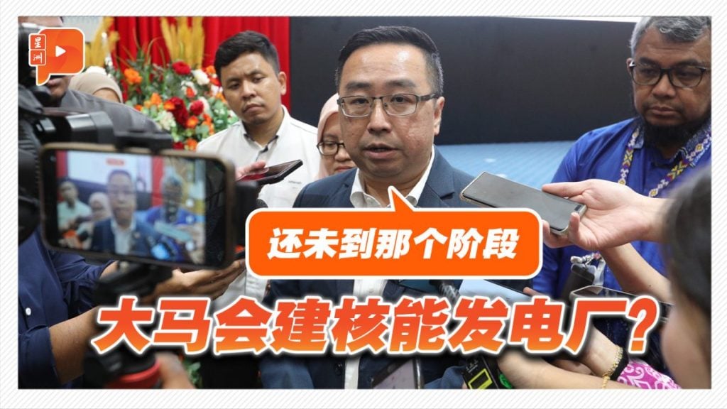 大马会建核能发电厂？郑立慷：现阶段探讨2030年才拍板