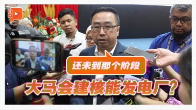 大马会建核能发电厂？郑立慷：现阶段探讨2030年才拍板