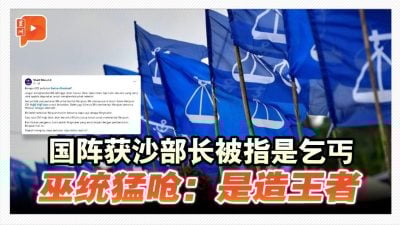 国阵获沙部长是乞丐？巫统领袖：是“造王者”