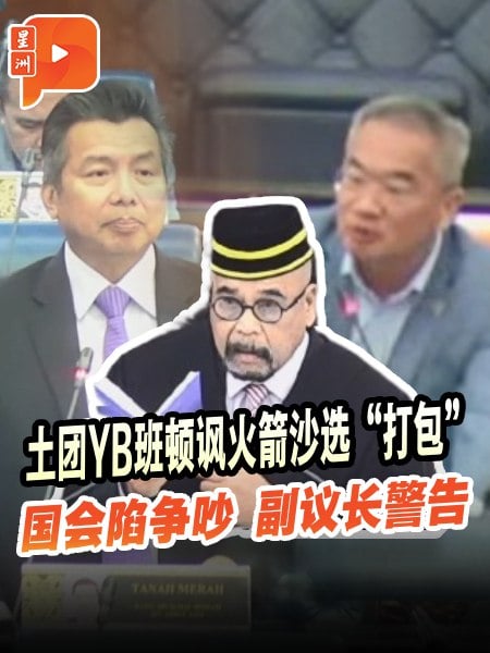 国会一幕 | 土团YB班顿讽沙选“打包” 火箭反击：30席输按柜金