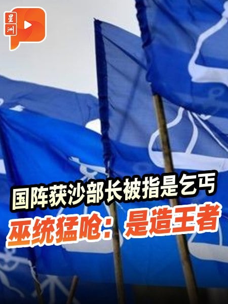 国阵获沙部长是乞丐？巫统领袖：是“造王者”