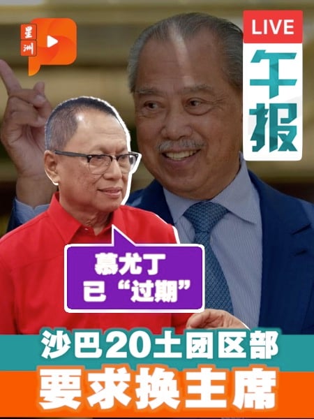 沙巴20土团区部促下台 卜艾：幕尤丁已“过期”、光环消失