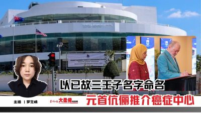 大柔佛三分钟 | 以已故三王子名字命名 元首伉俪推介癌症中心